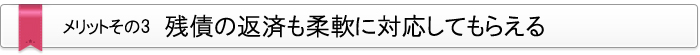 メリット・その3　残債の返済も柔軟に対応してもらえる