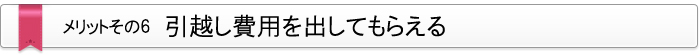 メリット・その6　引越し費用を出してもらえる