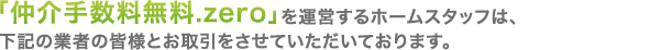 仲介手数料無料.zero」を運営するホームスタッフは、下記の業者の皆様とお取引をさせていただいております。