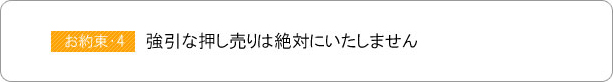 強引な押し売りは絶対にいたしません