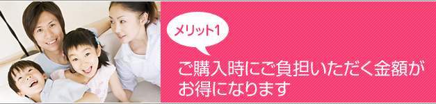 メリット1・ご購入時にご負担いただく金額がお得になります